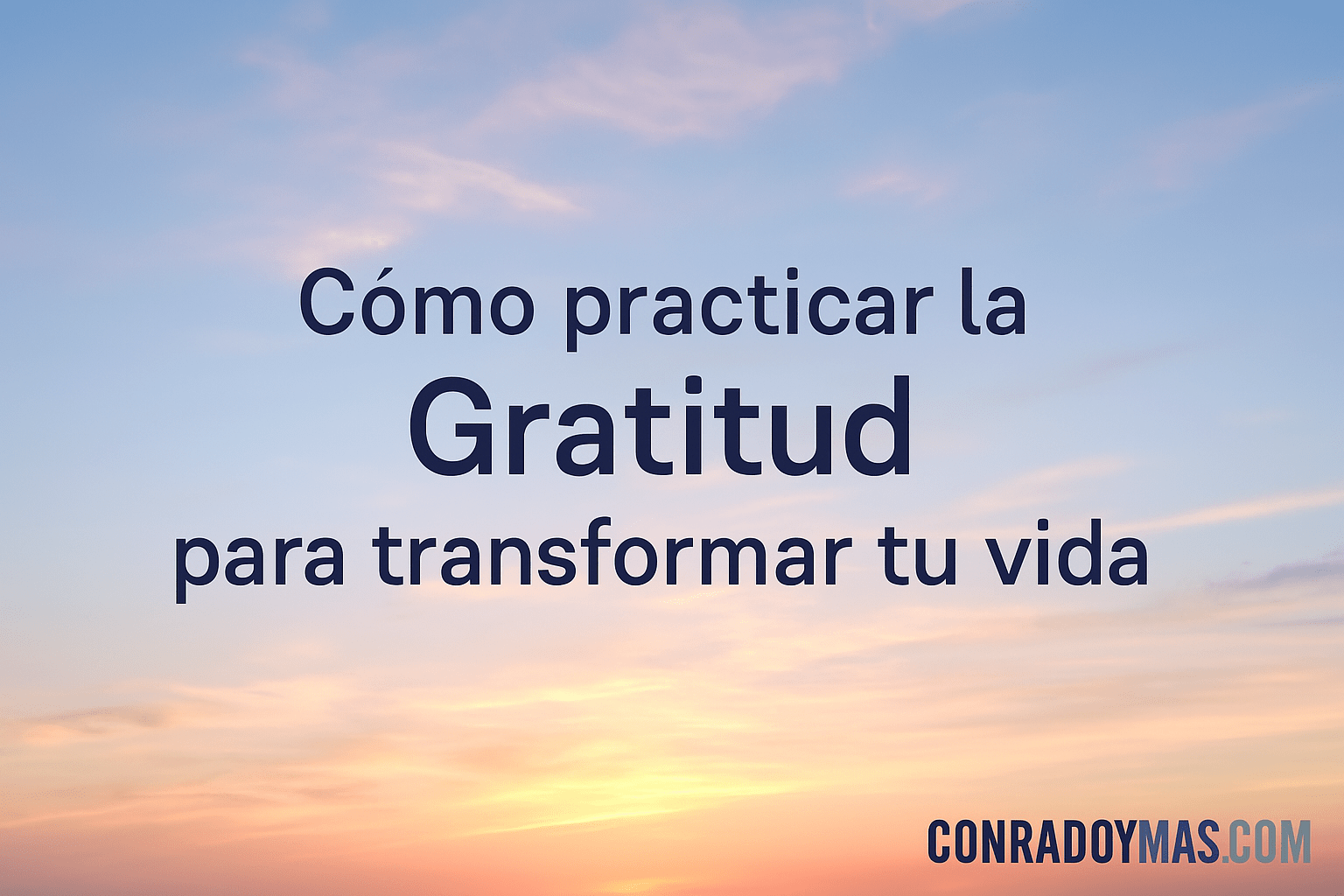 Cómo Practicar La Gratitud Para Transformar Tu Vida